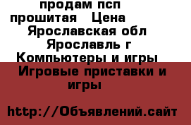 продам псп 3008 прошитая › Цена ­ 3 200 - Ярославская обл., Ярославль г. Компьютеры и игры » Игровые приставки и игры   